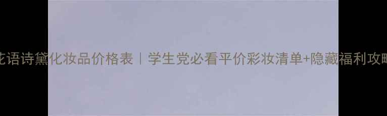 图片 花语诗黛化妆品价格表｜学生党必看平价彩妆清单+隐藏福利攻略