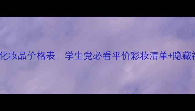 图片 花语诗黛化妆品价格表｜学生党必看平价彩妆清单+隐藏福利攻略1