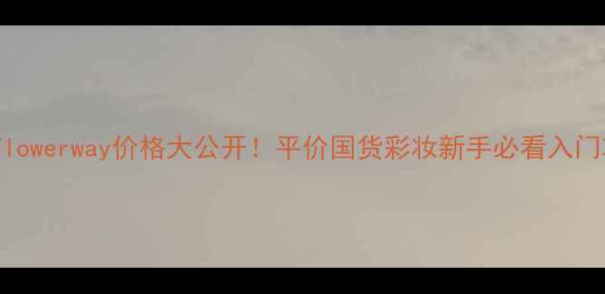 图片 花道flowerway价格大公开！平价国货彩妆新手必看入门攻略2