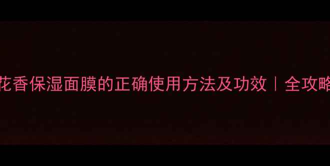 图片 花香保湿面膜的正确使用方法及功效｜全攻略
