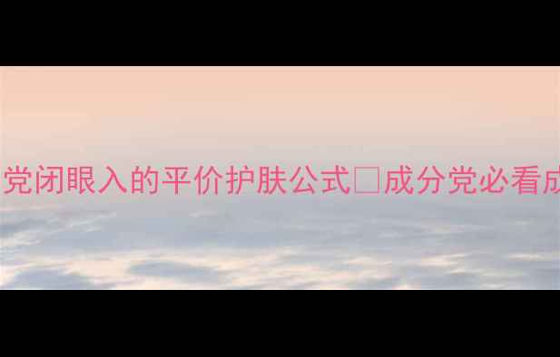 图片 芳珂护肤全套测评！学生党闭眼入的平价护肤公式✨成分党必看成分表拆解+懒人护肤步骤