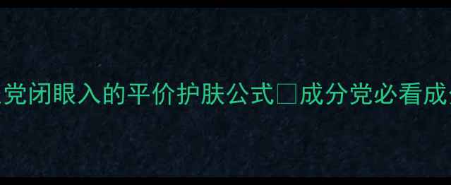 图片 芳珂护肤全套测评！学生党闭眼入的平价护肤公式✨成分党必看成分表拆解+懒人护肤步骤2