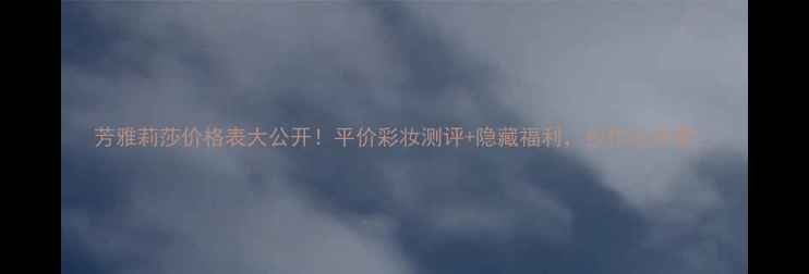 图片 芳雅莉莎价格表大公开！平价彩妆测评+隐藏福利，抄作业必看🔥