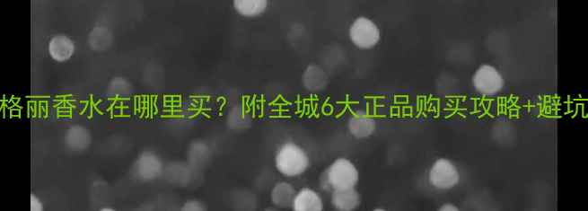 图片 苏州宝格丽香水在哪里买？附全城6大正品购买攻略+避坑指南🔥