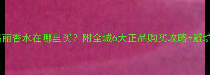 图片 苏州宝格丽香水在哪里买？附全城6大正品购买攻略+避坑指南🔥1