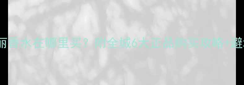 图片 苏州宝格丽香水在哪里买？附全城6大正品购买攻略+避坑指南🔥2