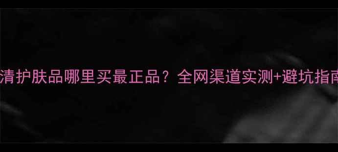 图片 若清护肤品哪里买最正品？全网渠道实测+避坑指南2
