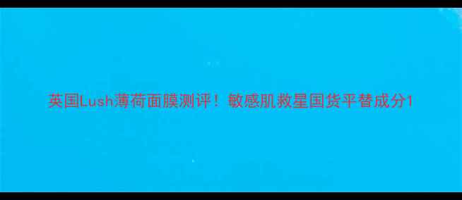 图片 英国Lush薄荷面膜测评！敏感肌救星国货平替成分1