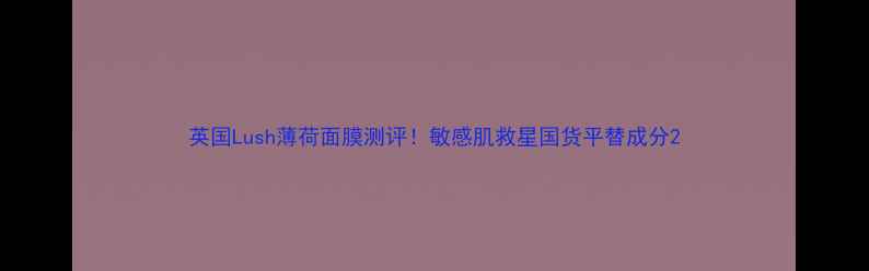 图片 英国Lush薄荷面膜测评！敏感肌救星国货平替成分2