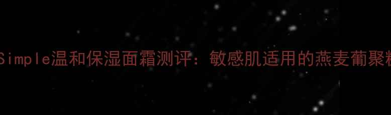图片 英国护肤品牌Simple温和保湿面霜测评：敏感肌适用的燕麦葡聚糖修护霜深度1
