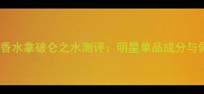 图片 英国最贵香水拿破仑之水测评：明星单品成分与佩戴指南2