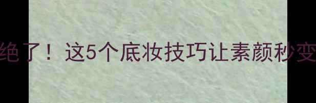 图片 范冰冰素颜状态绝了！这5个底妆技巧让素颜秒变伪素颜高清教程