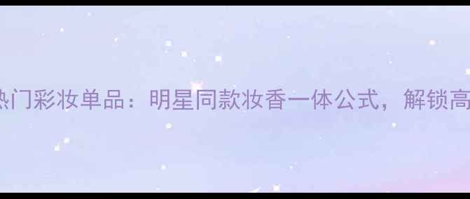 图片 范思哲1991年度热门彩妆单品：明星同款妆香一体公式，解锁高级感美妆新体验1