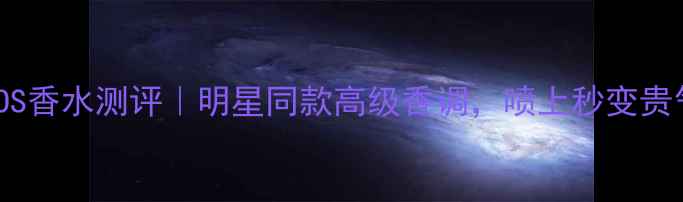 图片 范思哲EROS香水测评｜明星同款高级香调，喷上秒变贵气千金！1