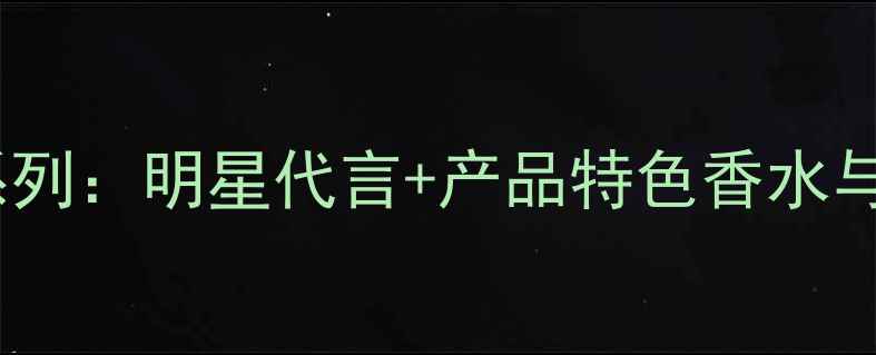 图片 范思哲全新香氛彩妆系列：明星代言+产品特色香水与彩妆的完美融合指南1