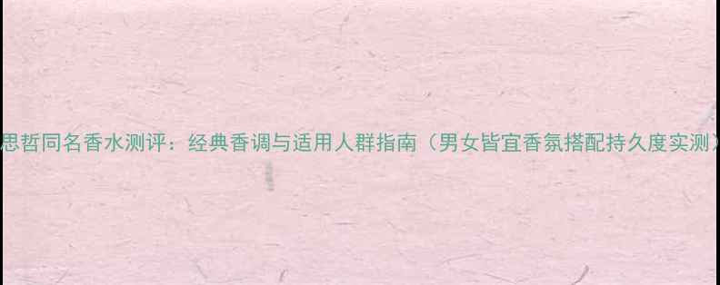 图片 范思哲同名香水测评：经典香调与适用人群指南（男女皆宜香氛搭配持久度实测）2