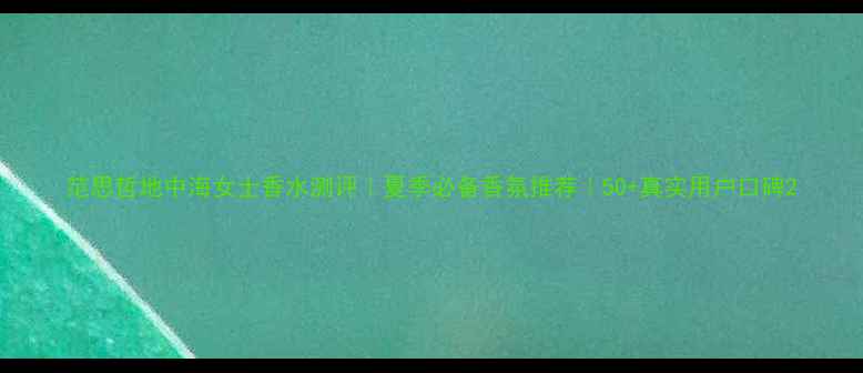 图片 范思哲地中海女士香水测评｜夏季必备香氛推荐｜50+真实用户口碑2