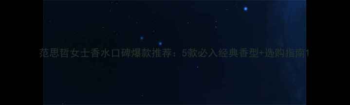 图片 范思哲女士香水口碑爆款推荐：5款必入经典香型+选购指南1