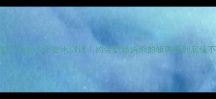 图片 范思哲心动女生士香水测评｜约会职场通杀的斩男香到底值不值？