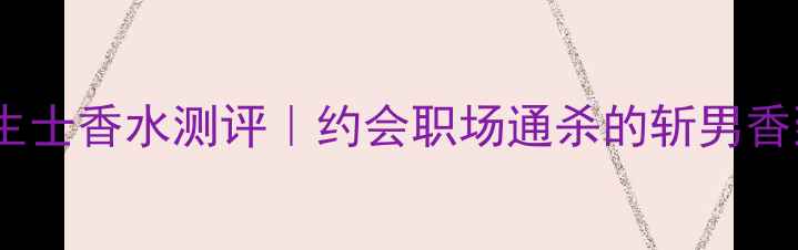 图片 范思哲心动女生士香水测评｜约会职场通杀的斩男香到底值不值？1