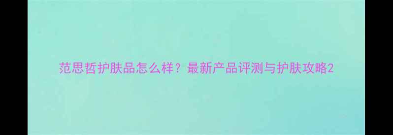 图片 范思哲护肤品怎么样？最新产品评测与护肤攻略2