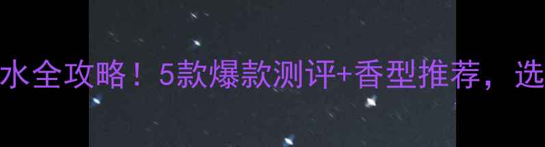 图片 范思哲明星香水全攻略！5款爆款测评+香型推荐，选对香调不踩雷