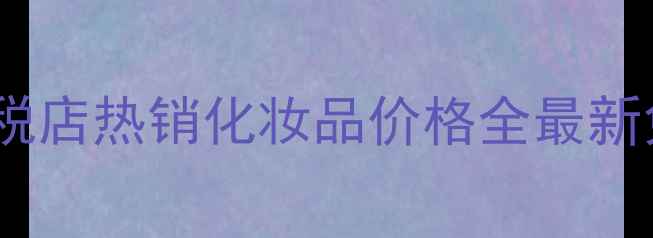 图片 范思哲晶钻免税店热销化妆品价格全最新免税购物攻略2