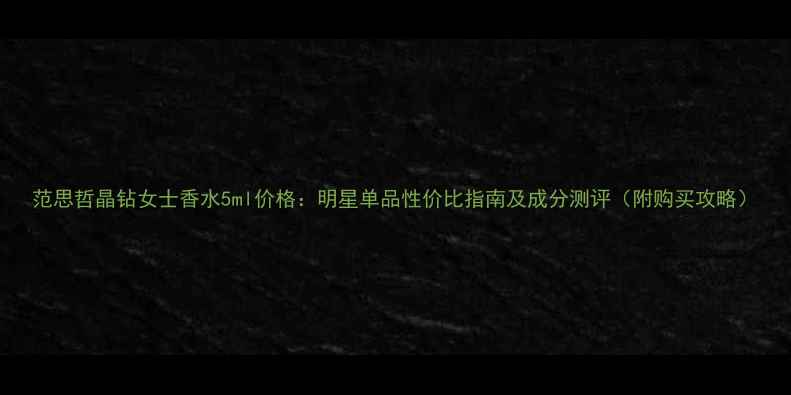 图片 范思哲晶钻女士香水5ml价格：明星单品性价比指南及成分测评（附购买攻略）