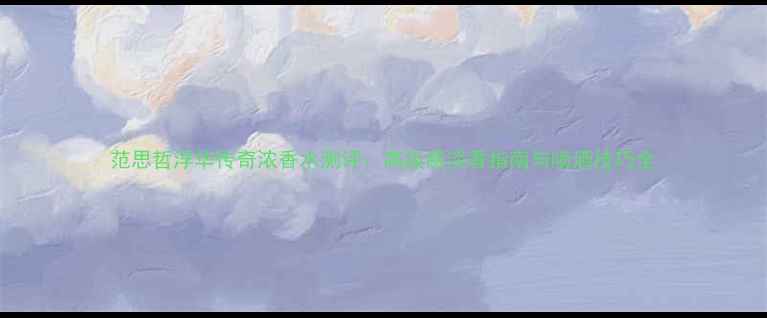 图片 范思哲浮华传奇浓香水测评：高级感淡香指南与喷洒技巧全