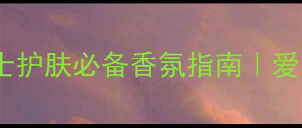 图片 范思哲男士香水爱罗斯｜男士护肤必备香氛指南｜爱罗斯香调拆解+场景搭配攻略