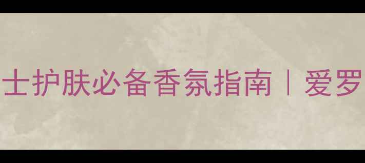图片 范思哲男士香水爱罗斯｜男士护肤必备香氛指南｜爱罗斯香调拆解+场景搭配攻略1