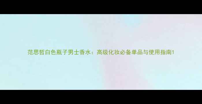 图片 范思哲白色瓶子男士香水：高级化妆必备单品与使用指南1