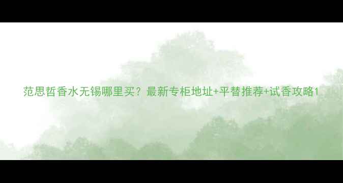 图片 范思哲香水无锡哪里买？最新专柜地址+平替推荐+试香攻略1