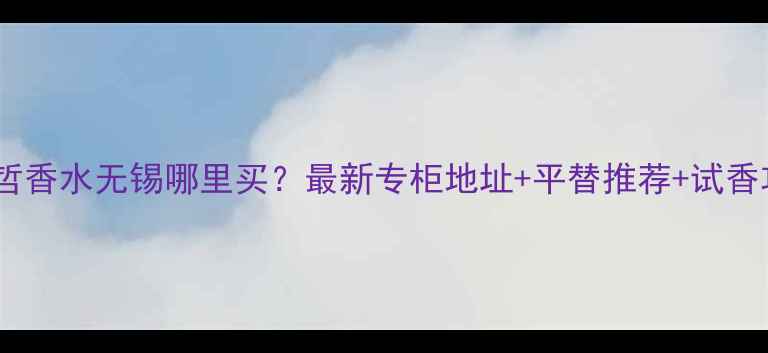 图片 范思哲香水无锡哪里买？最新专柜地址+平替推荐+试香攻略2
