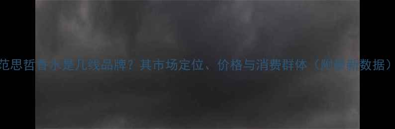 图片 范思哲香水是几线品牌？其市场定位、价格与消费群体（附最新数据）