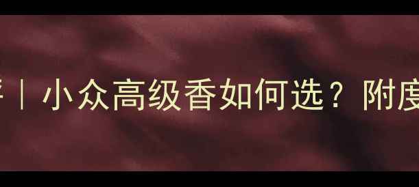 图片 范思哲香水测评｜小众高级香如何选？附度TOP10香氛清单