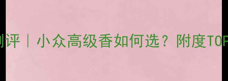 图片 范思哲香水测评｜小众高级香如何选？附度TOP10香氛清单1