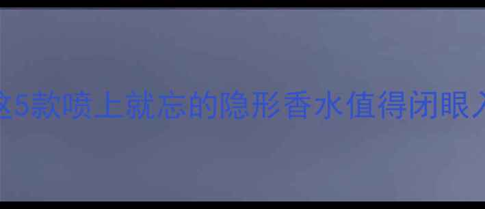 图片 范思哲香水留香持久榜｜这5款喷上就忘的隐形香水值得闭眼入！附喷洒技巧+混搭公式2