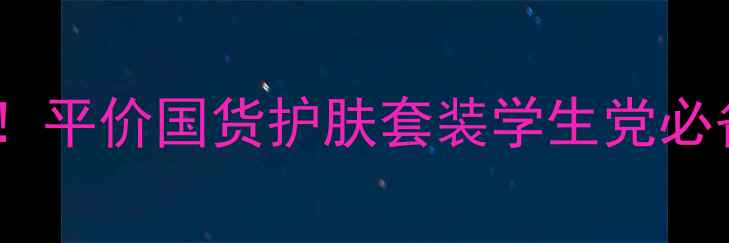 图片 茜如娇十二件套测评！平价国货护肤套装学生党必备，附真实使用反馈1