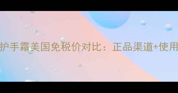 图片 茱莉蔻护手霜美国免税价对比：正品渠道+使用技巧全
