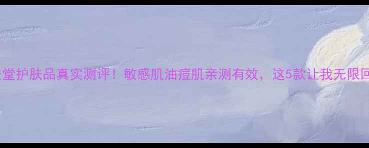 图片 草安堂护肤品真实测评！敏感肌油痘肌亲测有效，这5款让我无限回购2