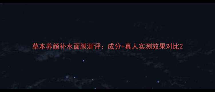 图片 草本养颜补水面膜测评：成分+真人实测效果对比2