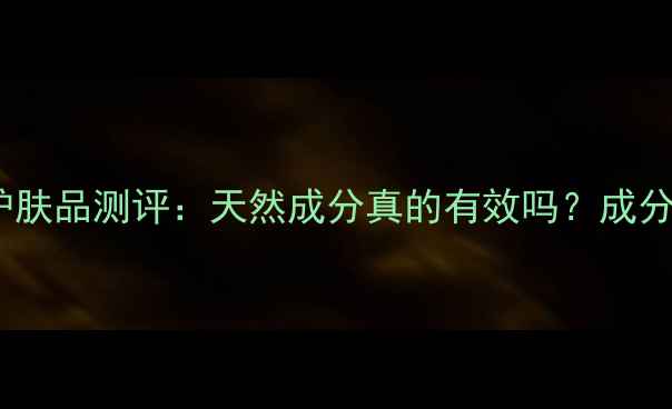 图片 草本多情护肤品测评：天然成分真的有效吗？成分党必看全1