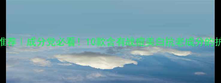 图片 药妆护肤品推荐｜成分党必看！10款含有战痘美白抗老成分的护肤品清单✨