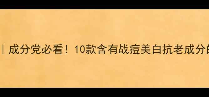 图片 药妆护肤品推荐｜成分党必看！10款含有战痘美白抗老成分的护肤品清单✨2