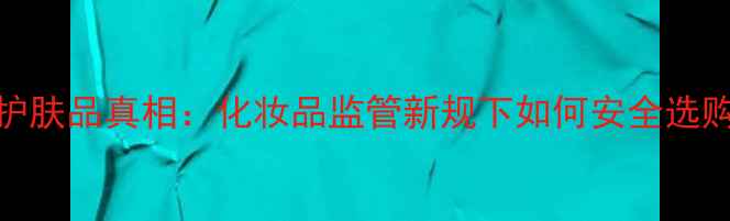 图片 药店禁售护肤品真相：化妆品监管新规下如何安全选购化妆品？