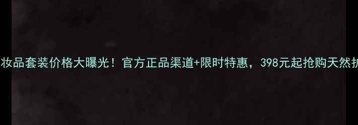 图片 莜芝兰化妆品套装价格大曝光！官方正品渠道+限时特惠，398元起抢购天然护肤套装1