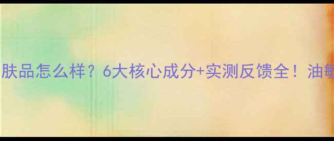 图片 莱妮雅护肤品怎么样？6大核心成分+实测反馈全！油敏肌必看1