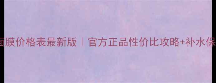 图片 莱斯贝儿面膜价格表最新版｜官方正品性价比攻略+补水保湿测评全1