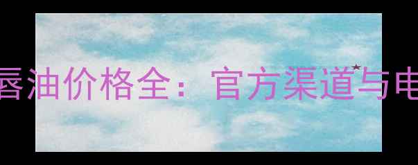 图片 菠丹妮清油唇油价格全：官方渠道与电商平台对比